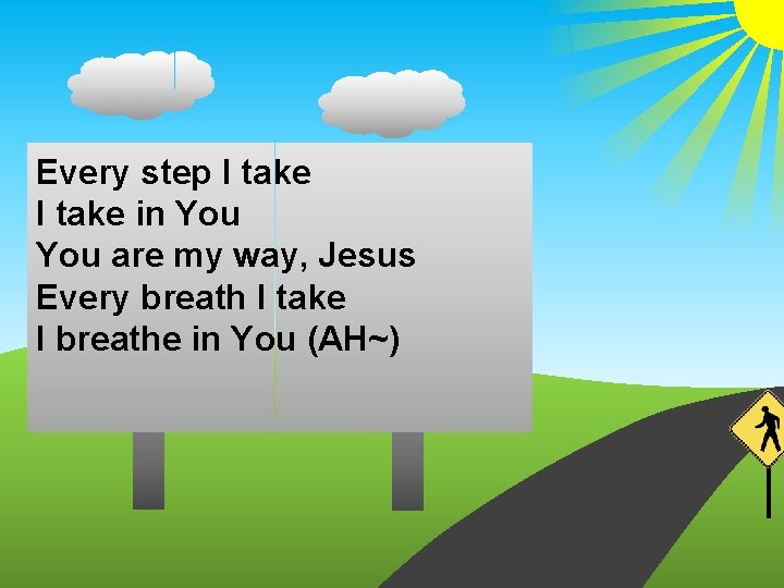 Every step I take in You are my way, Jesus Every breath I take