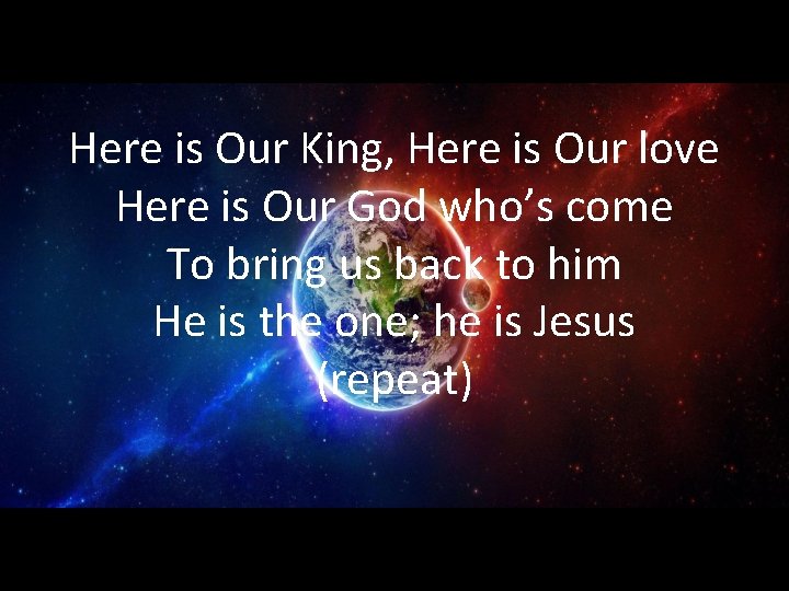 Here is Our King, Here is Our love Here is Our God who’s come