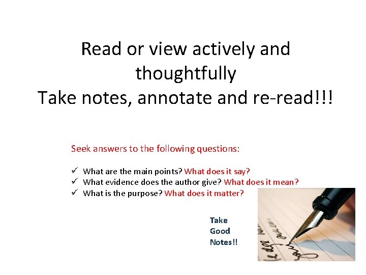 Read or view actively and thoughtfully Take notes, annotate and re-read!!! Seek answers to