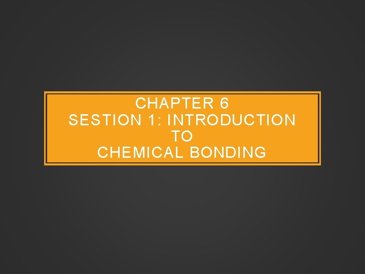 CHAPTER 6 SESTION 1: INTRODUCTION TO CHEMICAL BONDING 