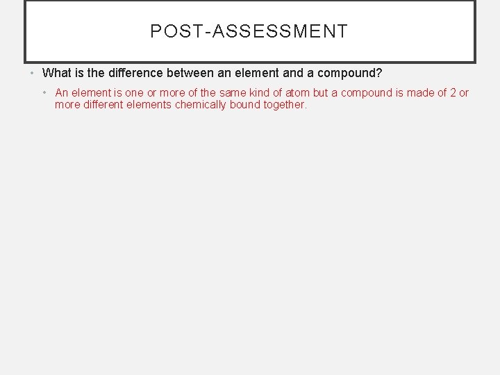 POST-ASSESSMENT • What is the difference between an element and a compound? • An