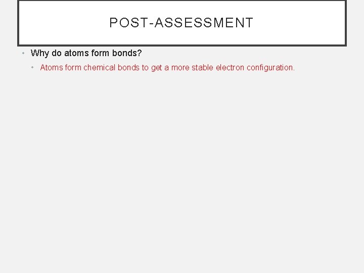 POST-ASSESSMENT • Why do atoms form bonds? • Atoms form chemical bonds to get