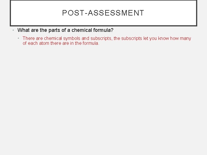 POST-ASSESSMENT • What are the parts of a chemical formula? • There are chemical