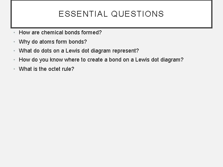 ESSENTIAL QUESTIONS • How are chemical bonds formed? • Why do atoms form bonds?