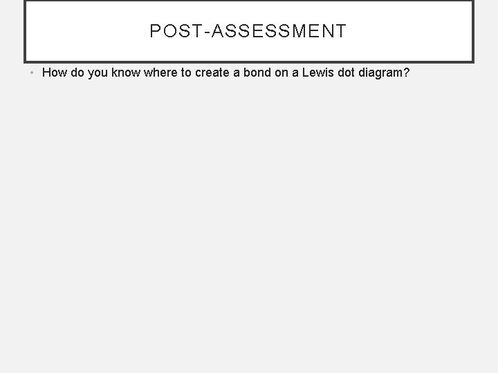 POST-ASSESSMENT • How do you know where to create a bond on a Lewis