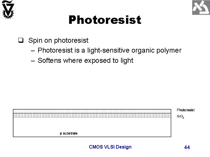 Photoresist q Spin on photoresist – Photoresist is a light-sensitive organic polymer – Softens