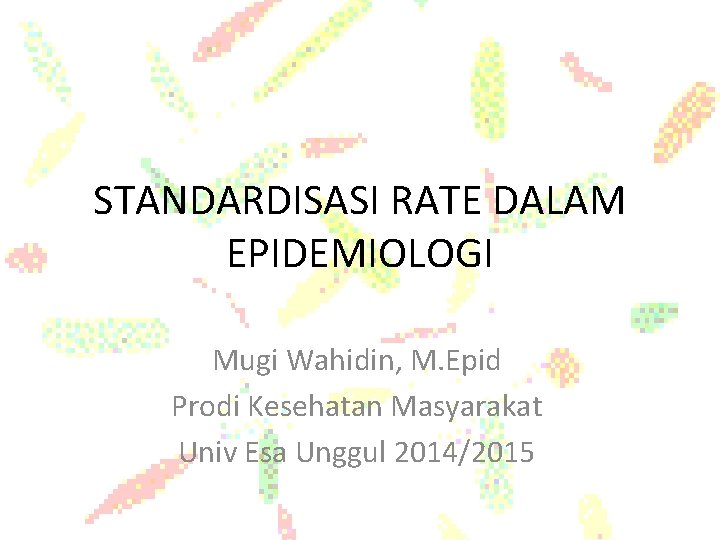 STANDARDISASI RATE DALAM EPIDEMIOLOGI Mugi Wahidin, M. Epid Prodi Kesehatan Masyarakat Univ Esa Unggul