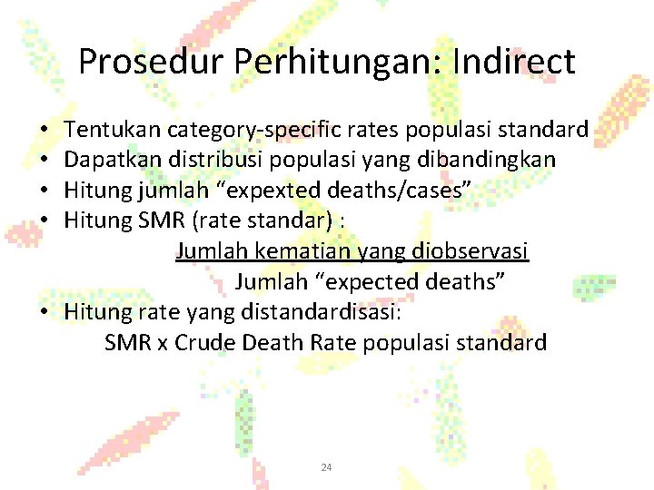 Prosedur Perhitungan: Indirect Tentukan category-specific rates populasi standard Dapatkan distribusi populasi yang dibandingkan Hitung