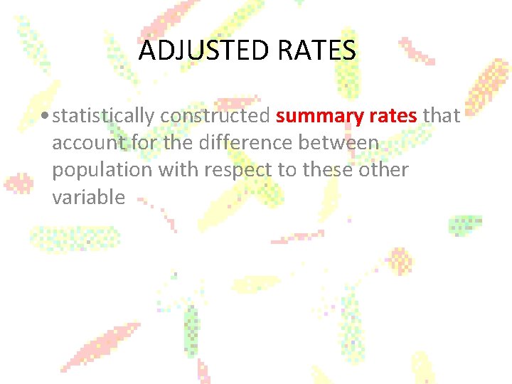 ADJUSTED RATES • statistically constructed summary rates that account for the difference between population