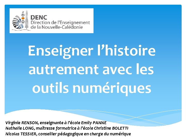 Enseigner l’histoire autrement avec les outils numériques Virginie RENSON, enseignante à l’école Emily PANNE