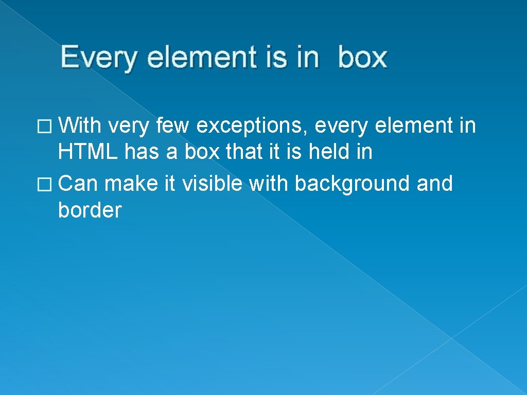 Every element is in box � With very few exceptions, every element in HTML