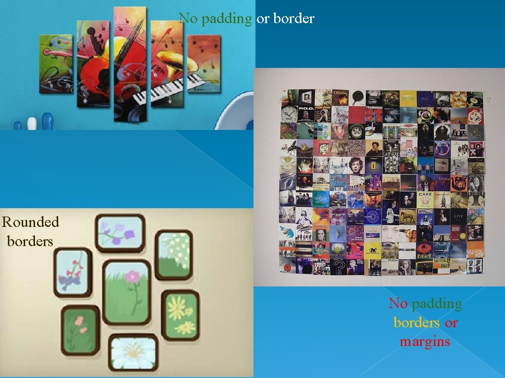No padding or border Rounded borders No padding borders or margins 