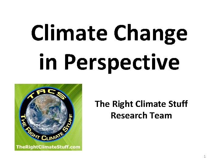 Climate Change in Perspective The Right Climate Stuff Research Team 1 