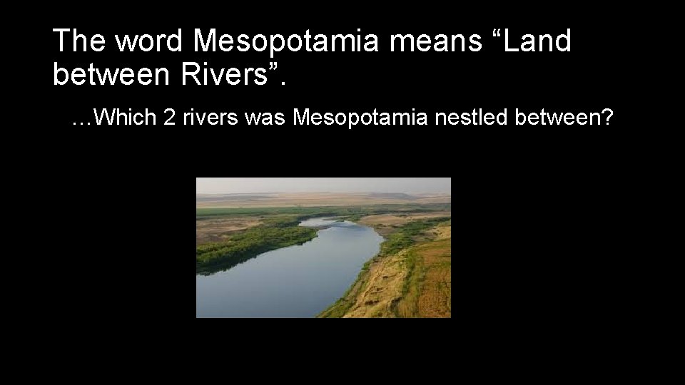 The word Mesopotamia means “Land between Rivers”. …Which 2 rivers was Mesopotamia nestled between?