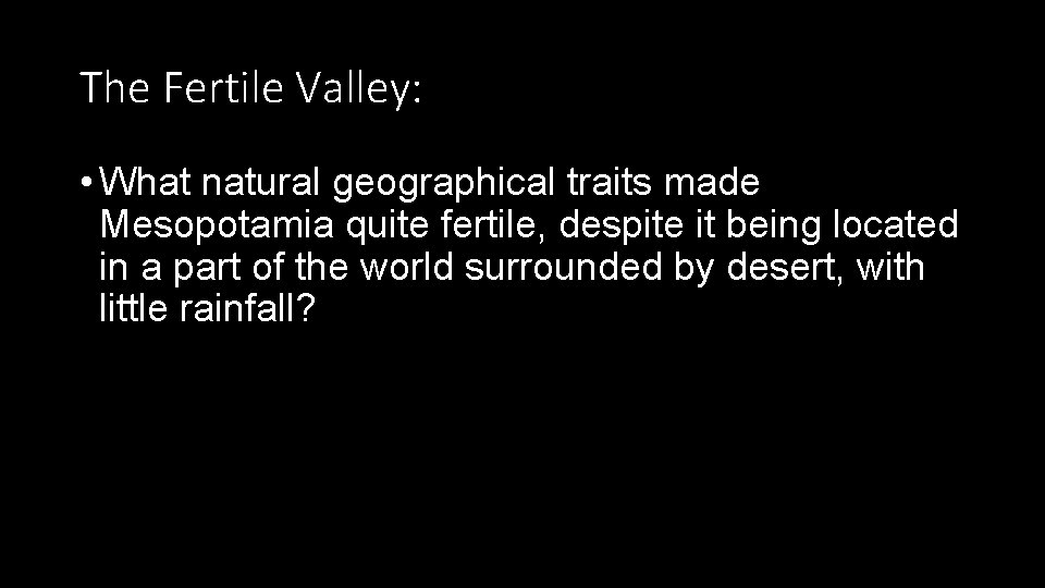 The Fertile Valley: • What natural geographical traits made Mesopotamia quite fertile, despite it