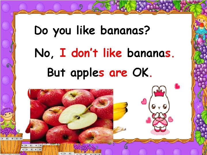 Do you like bananas? No, I don’t like bananas. But apples are OK. 