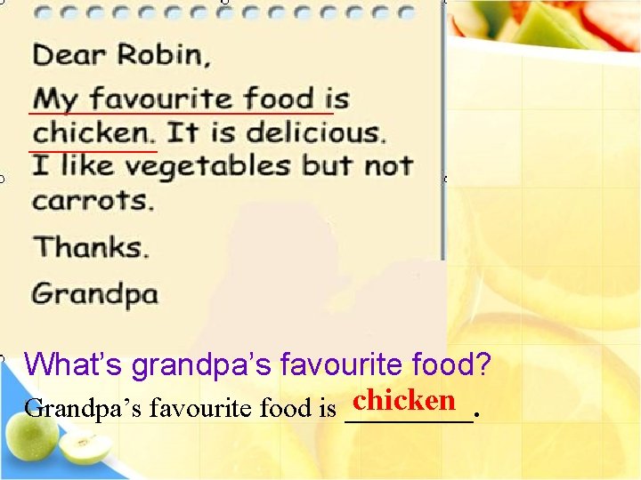 __________ What’s grandpa’s favourite food? chicken Grandpa’s favourite food is _____. 