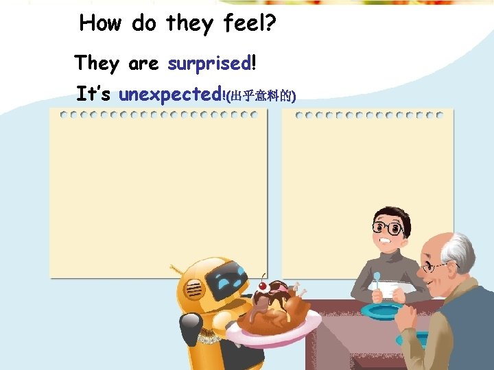 How do they feel? They are surprised! It’s unexpected!(出乎意料的) 