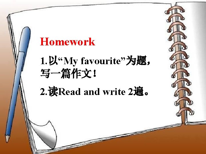 Homework 1. 以“My favourite”为题， 写一篇作文！ 2. 读Read and write 2遍。 