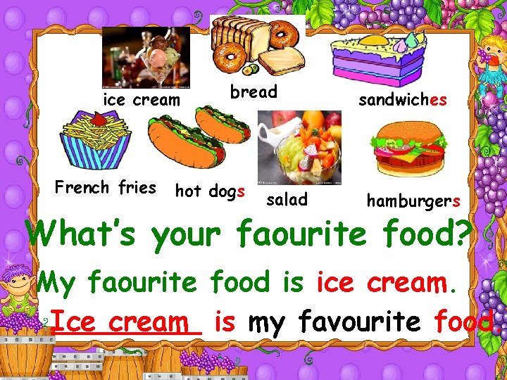 ice cream French fries bread hot dogs salad sandwiches hamburgers What’s your faourite food?