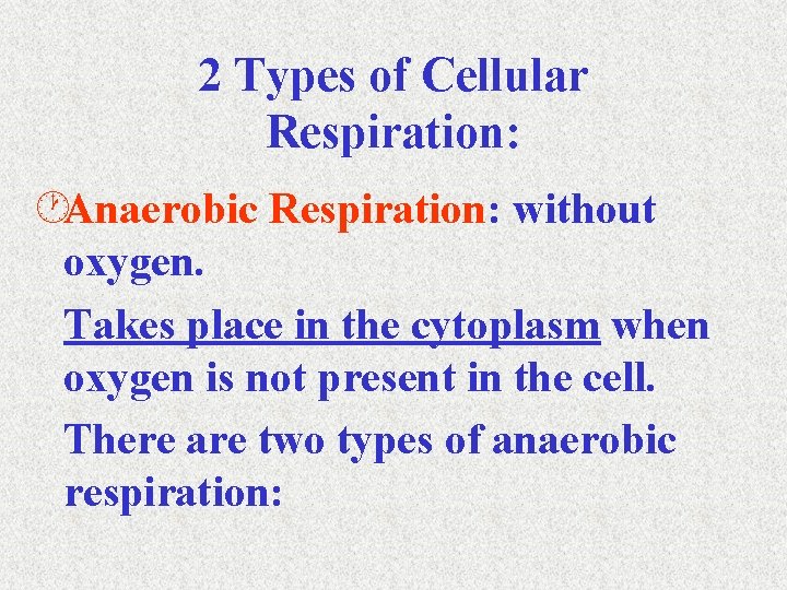 2 Types of Cellular Respiration: ·Anaerobic Respiration: without oxygen. Takes place in the cytoplasm