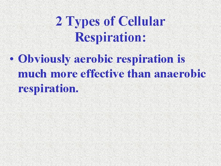 2 Types of Cellular Respiration: • Obviously aerobic respiration is much more effective than