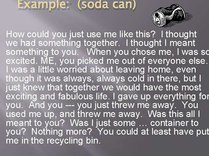 Example: (soda can) How could you just use me like this? I thought we