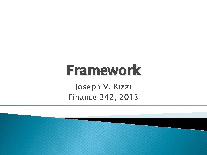 Framework Joseph V. Rizzi Finance 342, 2013 1 