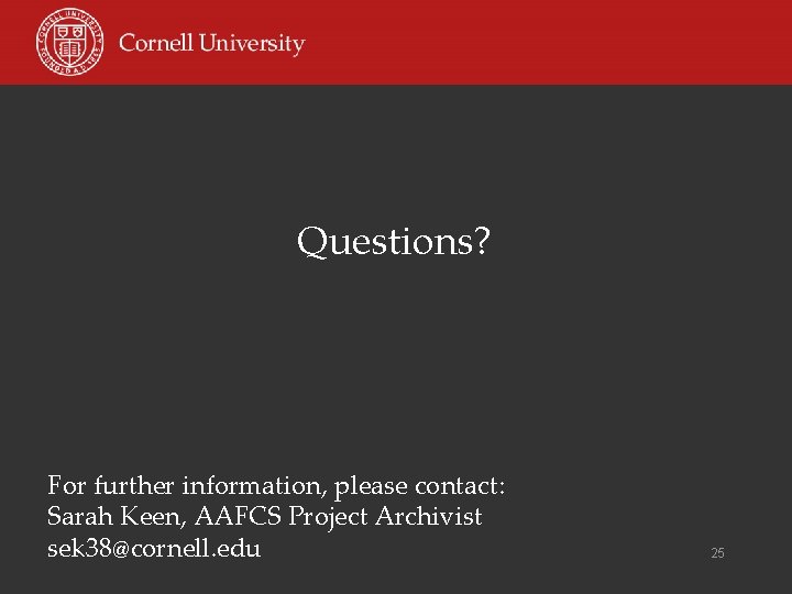 Questions? For further information, please contact: Sarah Keen, AAFCS Project Archivist sek 38@cornell. edu