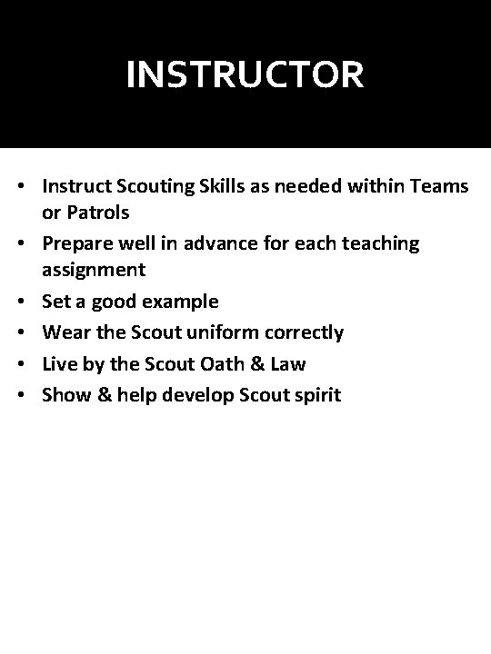 INSTRUCTOR • Instruct Scouting Skills as needed within Teams or Patrols • Prepare well INSTRUCTOR • Instruct Scouting Skills as needed within Teams or Patrols • Prepare well