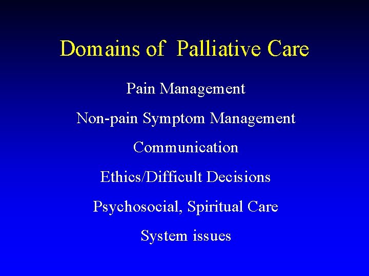 Domains of Palliative Care Pain Management Non-pain Symptom Management Communication Ethics/Difficult Decisions Psychosocial, Spiritual
