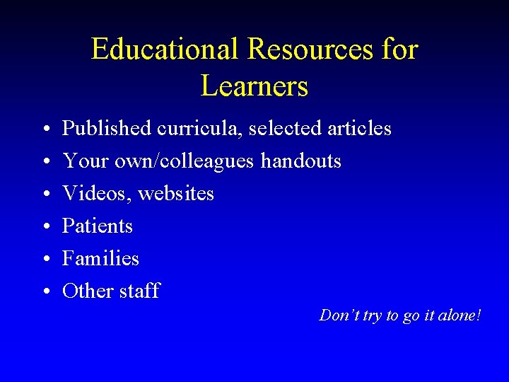 Educational Resources for Learners • • • Published curricula, selected articles Your own/colleagues handouts