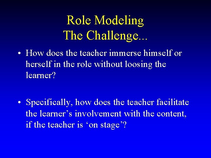 Role Modeling The Challenge. . . • How does the teacher immerse himself or