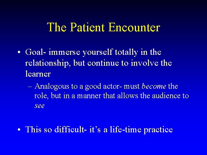 The Patient Encounter • Goal- immerse yourself totally in the relationship, but continue to
