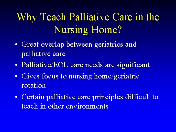 Why Teach Palliative Care in the Nursing Home? • Great overlap between geriatrics and