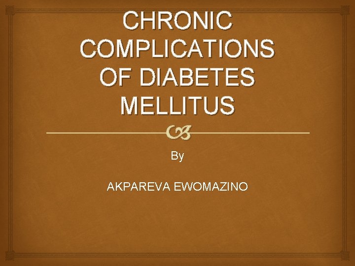 CHRONIC COMPLICATIONS OF DIABETES MELLITUS By AKPAREVA EWOMAZINO 