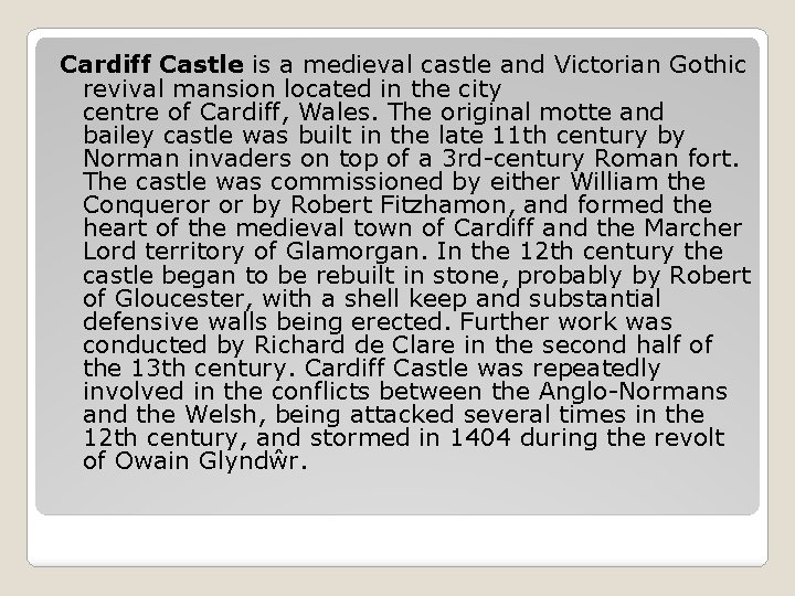 Cardiff Castle is a medieval castle and Victorian Gothic revival mansion located in the