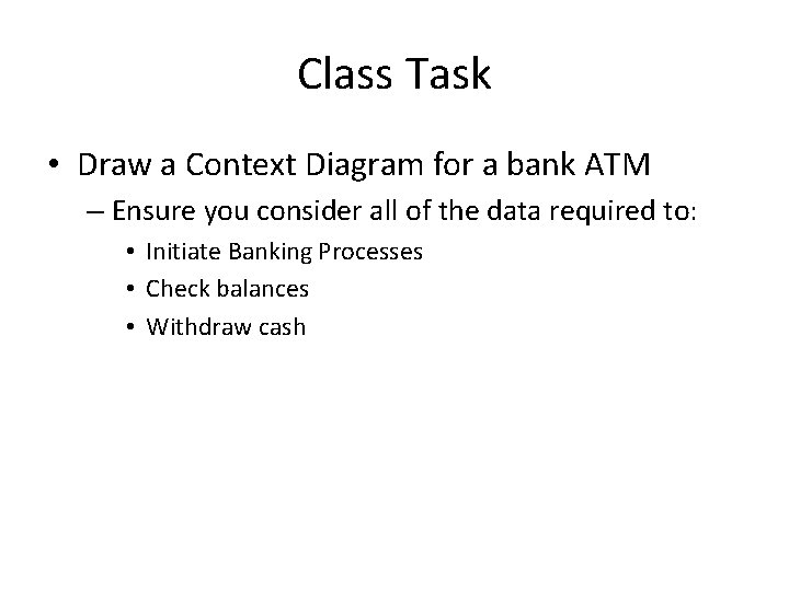 Class Task • Draw a Context Diagram for a bank ATM – Ensure you