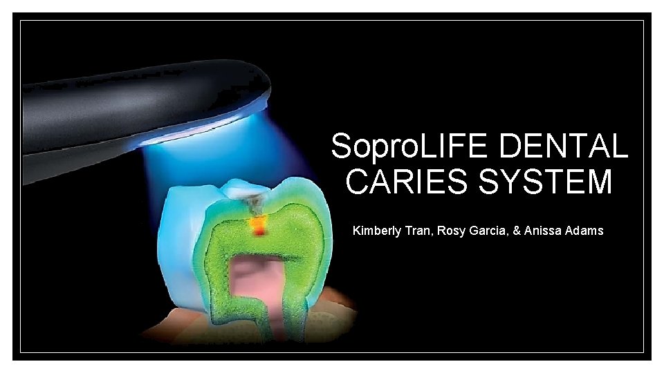 Sopro. LIFE DENTAL CARIES SYSTEM Kimberly Tran, Rosy Garcia, & Anissa Adams 