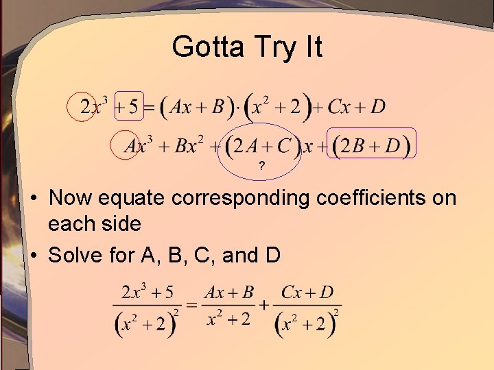 Gotta Try It ? • Now equate corresponding coefficients on each side • Solve