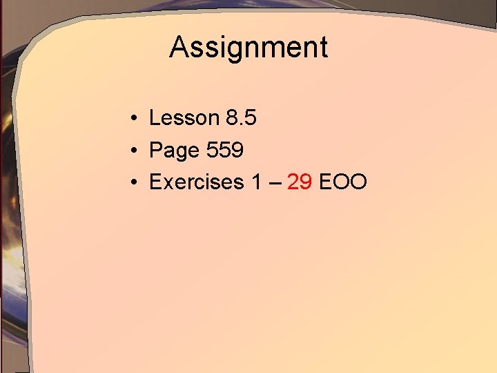 Assignment • Lesson 8. 5 • Page 559 • Exercises 1 – 29 EOO