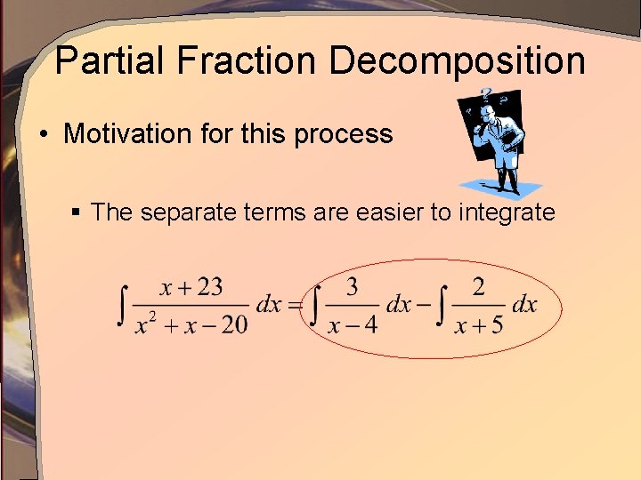 Partial Fraction Decomposition • Motivation for this process § The separate terms are easier