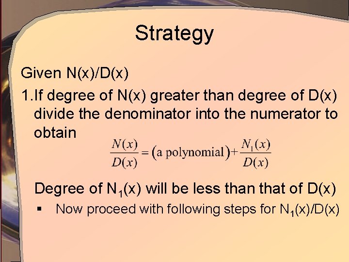 Strategy Given N(x)/D(x) 1. If degree of N(x) greater than degree of D(x) divide