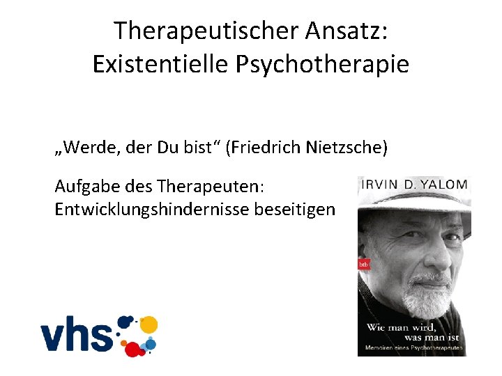 Therapeutischer Ansatz: Existentielle Psychotherapie „Werde, der Du bist“ (Friedrich Nietzsche) Aufgabe des Therapeuten: Entwicklungshindernisse