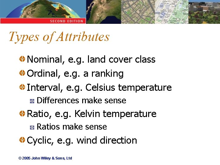 Types of Attributes Nominal, e. g. land cover class Ordinal, e. g. a ranking