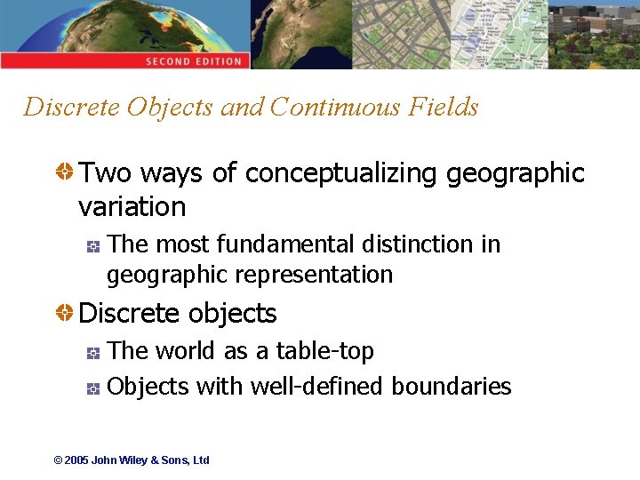 Discrete Objects and Continuous Fields Two ways of conceptualizing geographic variation The most fundamental