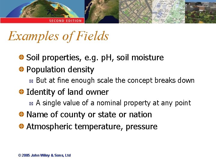 Examples of Fields Soil properties, e. g. p. H, soil moisture Population density But