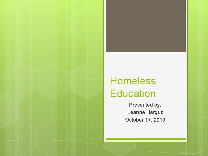 Homeless Education Presented by: Leanne Hargus October 17, 2019 
