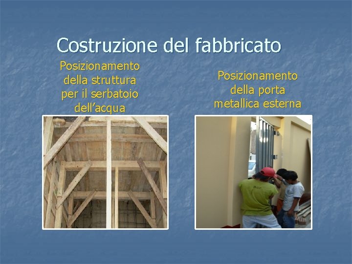 Costruzione del fabbricato Posizionamento della struttura per il serbatoio dell’acqua Posizionamento della porta metallica