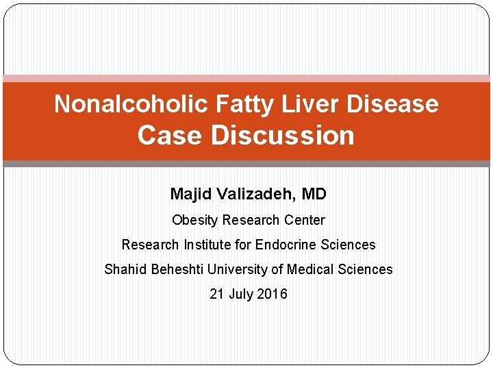 Nonalcoholic Fatty Liver Disease Case Discussion Majid Valizadeh, MD Obesity Research Center Research Institute